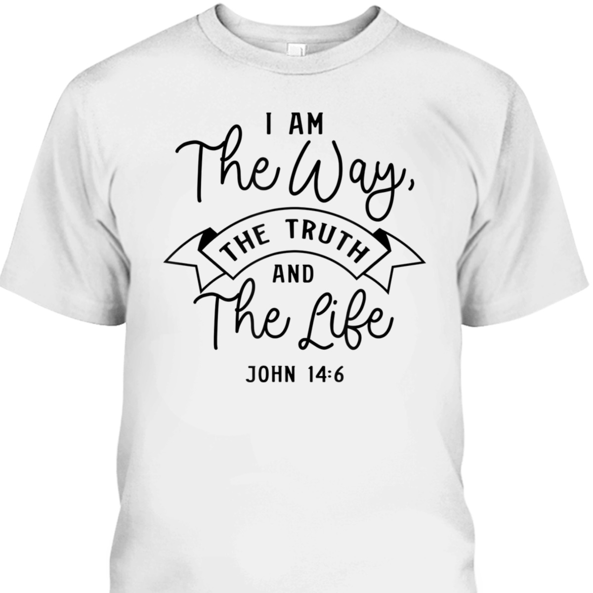 Believe In Jesus Bible Verse T-Shirt John 14:6 I Am The Way The Truth And The Life Believe In Jesus Bible Verse T-Shirt John 14:6 I Am The Way The Truth And The Life