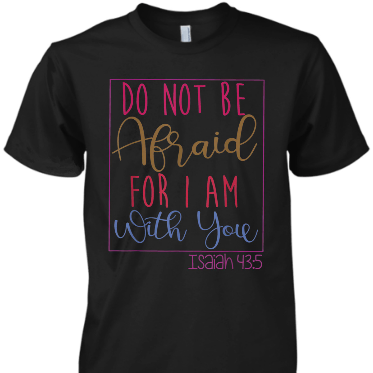 Do Not Be Afraid For I Am With You Isaiah 43:5 Bible Verse T-Shirt