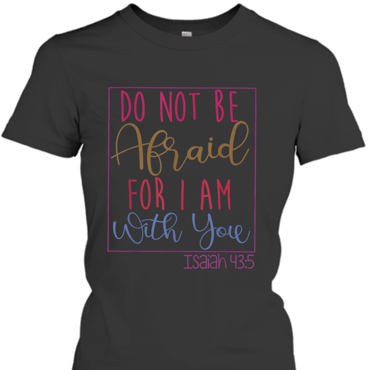 Do Not Be Afraid For I Am With You Isaiah 43:5 Bible Verse T-Shirt Do Not Be Afraid For I Am With You Isaiah 43:5 Bible Verse T-Shirt