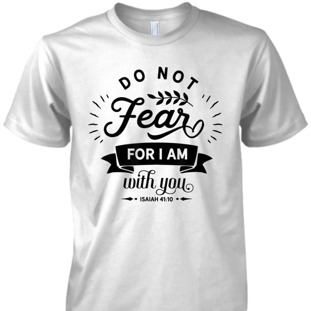 Christian Do Not Fear For I Am With You Isaiah 41:10 Bible Verse T-Shirt Christian Do Not Fear For I Am With You Isaiah 41:10 Bible Verse T-Shirt