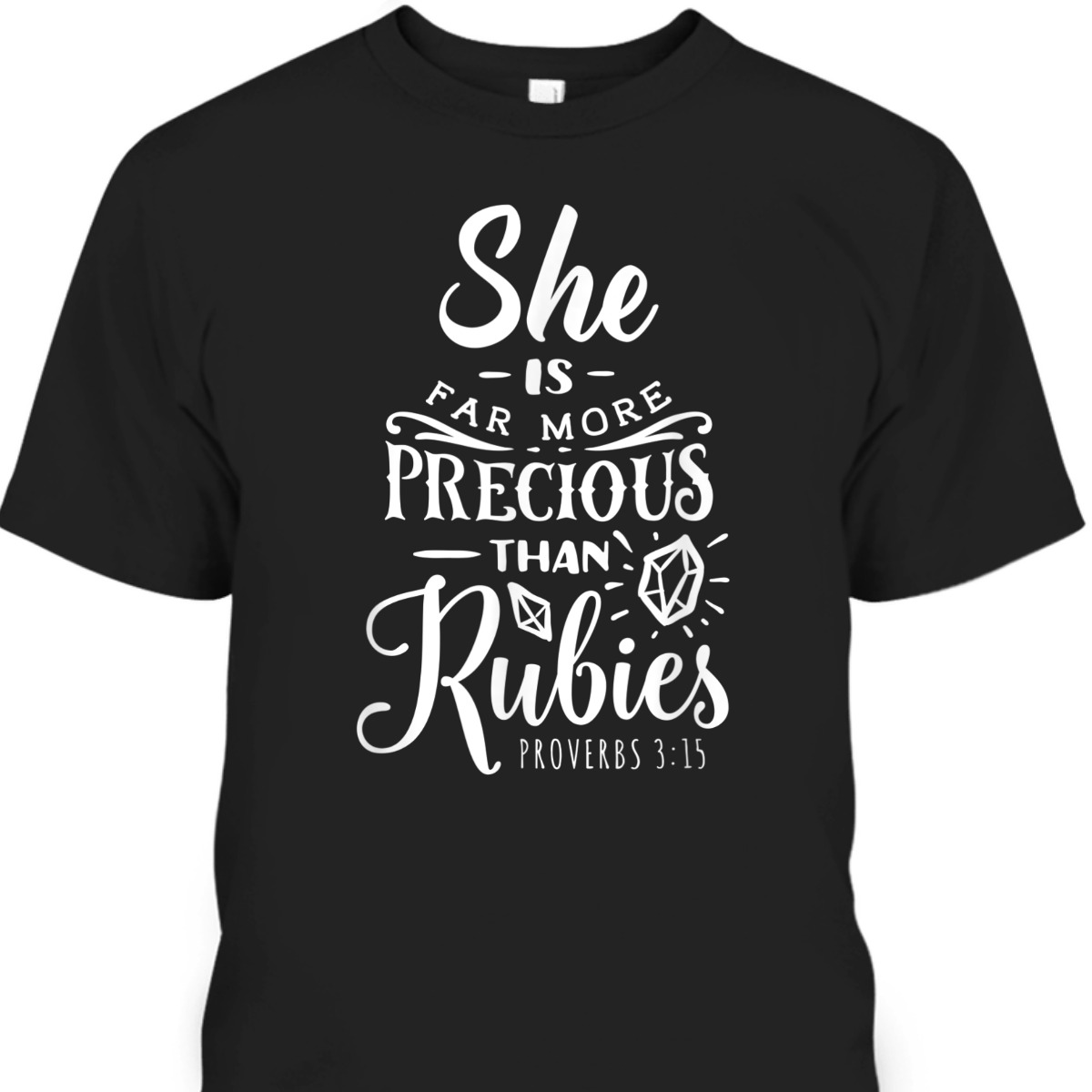 She Is More Precious Than Rubies Bible Verse T-Shirt Proverbs 3:15 She Is More Precious Than Rubies Bible Verse T-Shirt Proverbs 3:15