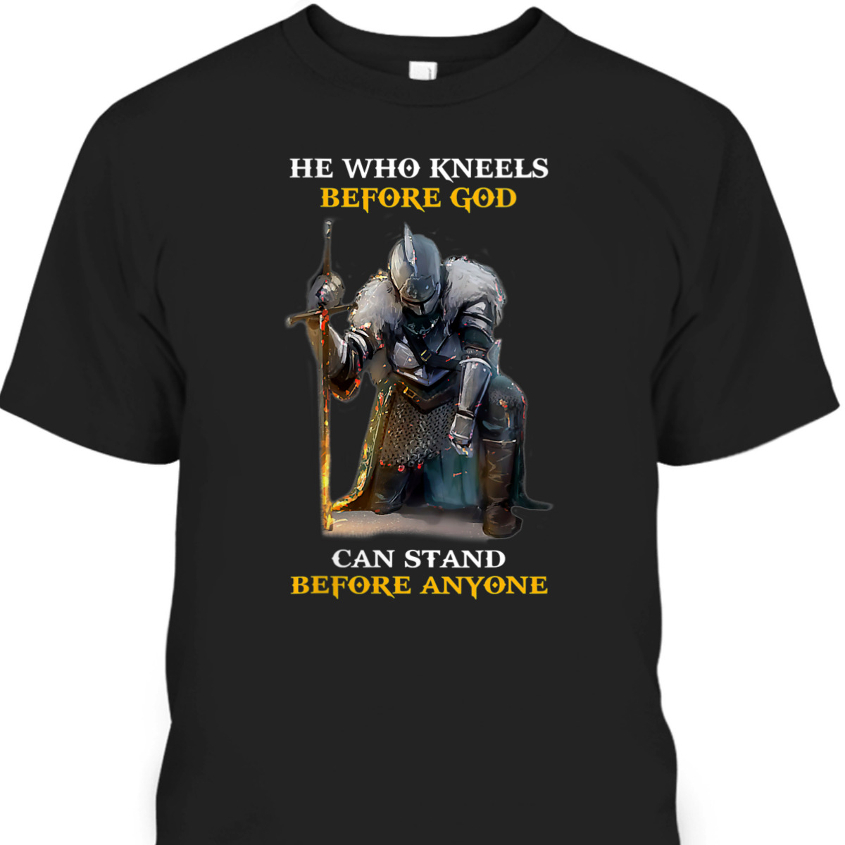He Who Kneels Before God Can Stand Before Anyone Armor Of God T-Shirt He Who Kneels Before God Can Stand Before Anyone Armor Of God T-Shirt