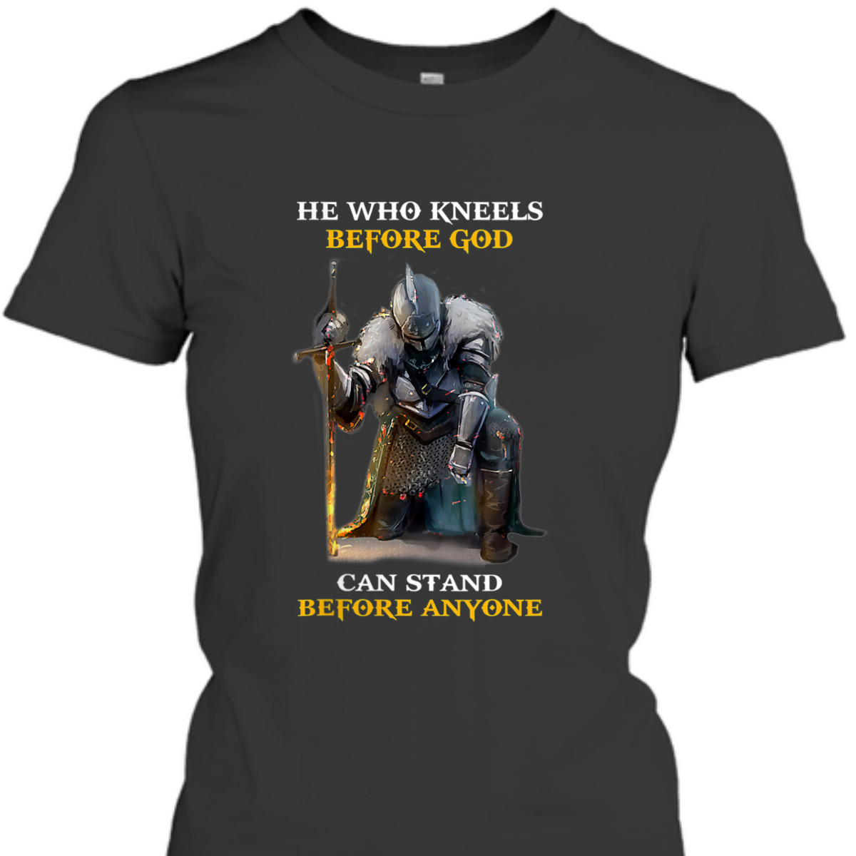 He Who Kneels Before God Can Stand Before Anyone Armor Of God T-Shirt He Who Kneels Before God Can Stand Before Anyone Armor Of God T-Shirt