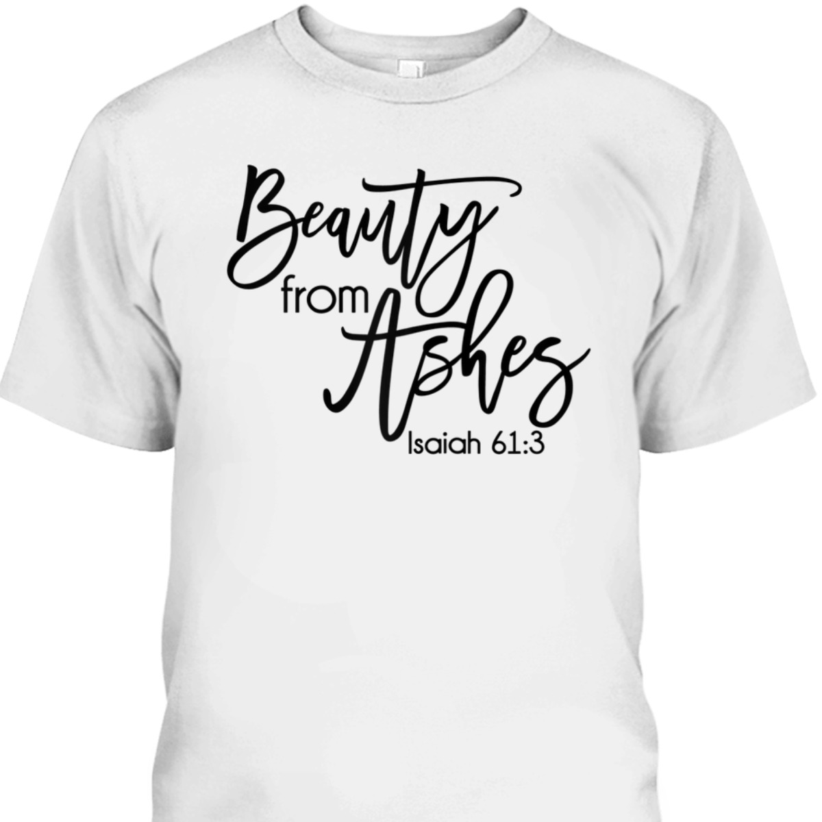 Beauty From Ashes Christian Bible Verse T-Shirt Isaiah 613 Religious Gift Beauty From Ashes Christian Bible Verse T-Shirt Isaiah 613 Religious Gift