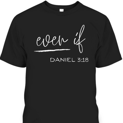 Bible Verse T-Shirt Even If Daniel 3:18 