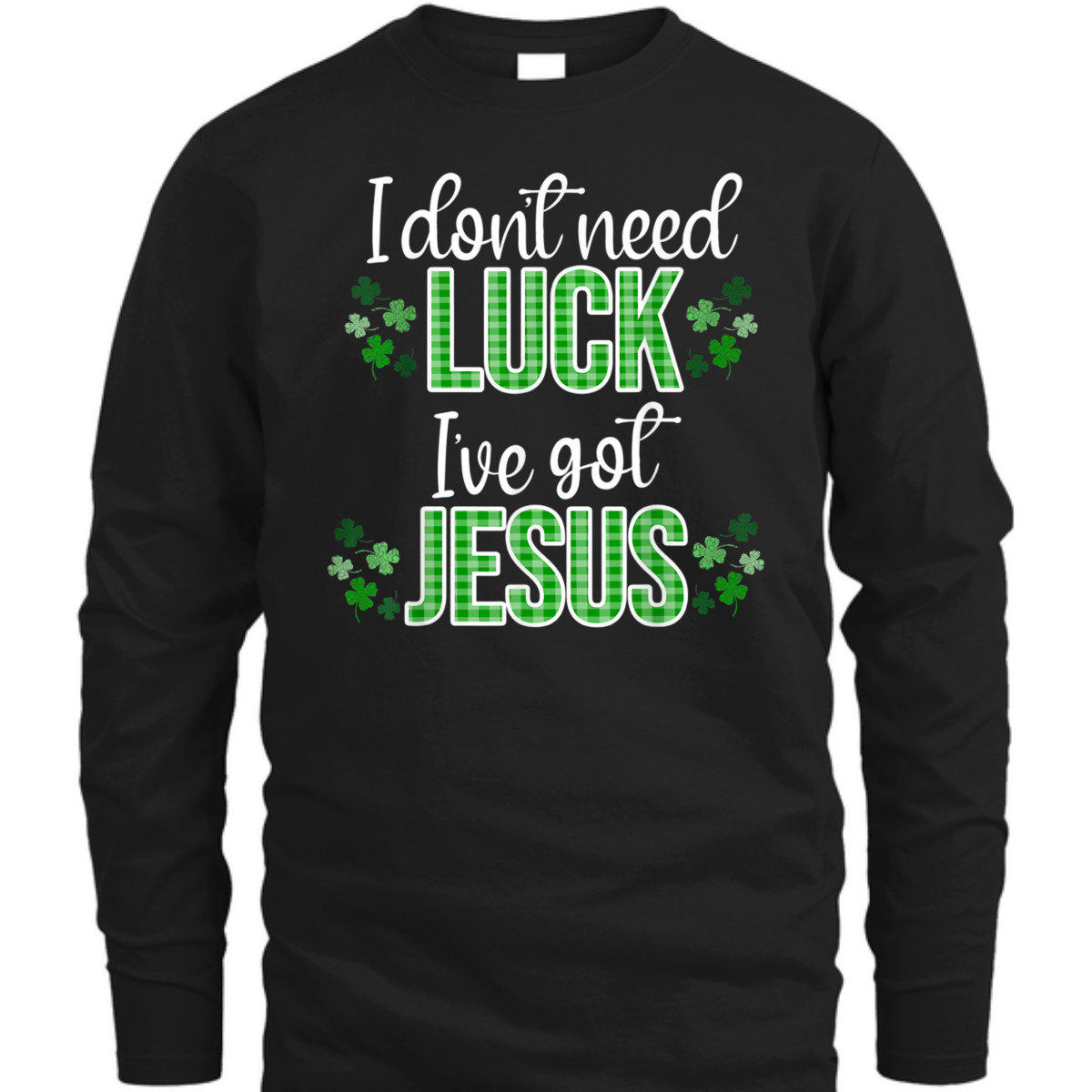 I Don't Need Luck I Have Jesus T-Shirt St Patrick's Day Gift I Don't Need Luck I Have Jesus T-Shirt St Patrick's Day Gift