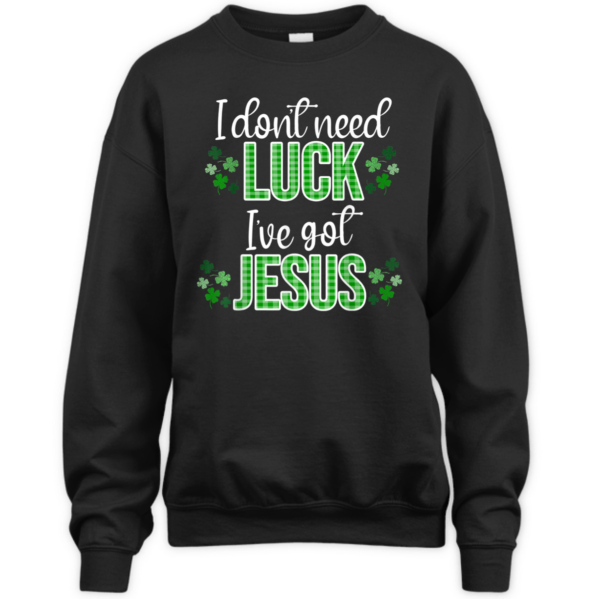 I Don't Need Luck I Have Jesus T-Shirt St Patrick's Day Gift I Don't Need Luck I Have Jesus T-Shirt St Patrick's Day Gift