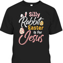 Silly Rabbit Easter Is For Jesus T-Shirt Easter Day Gift For Jesus Lovers Silly Rabbit Easter Is For Jesus T-Shirt Easter Day Gift For Jesus Lovers
