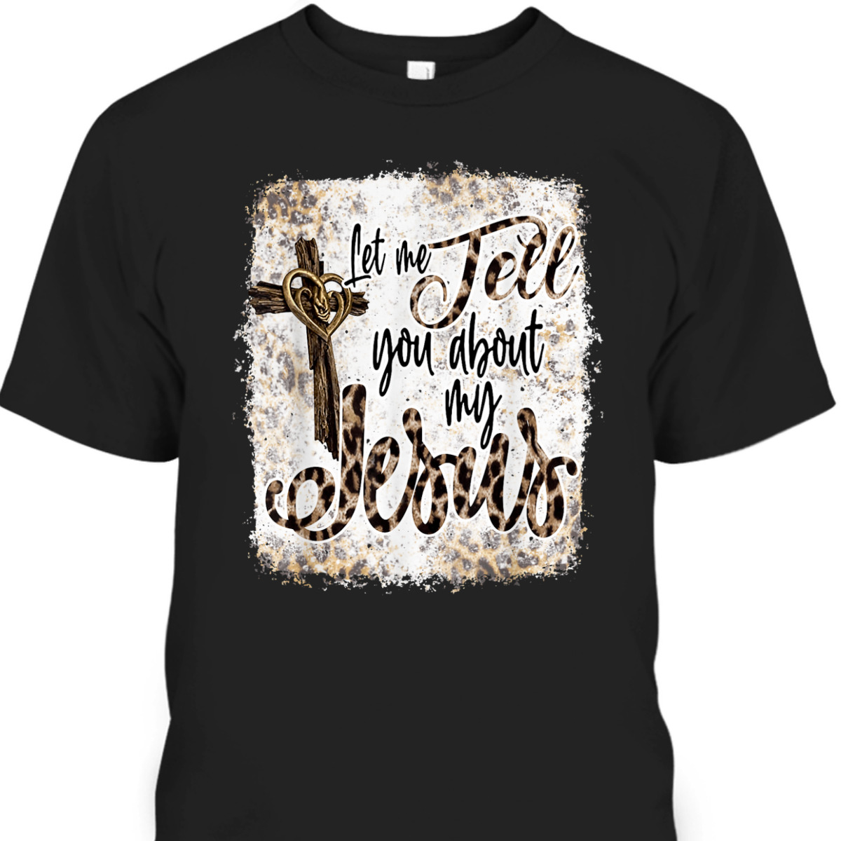 Let Me Tell You About My Jesus T-Shirt Let Me Tell You About My Jesus T-Shirt