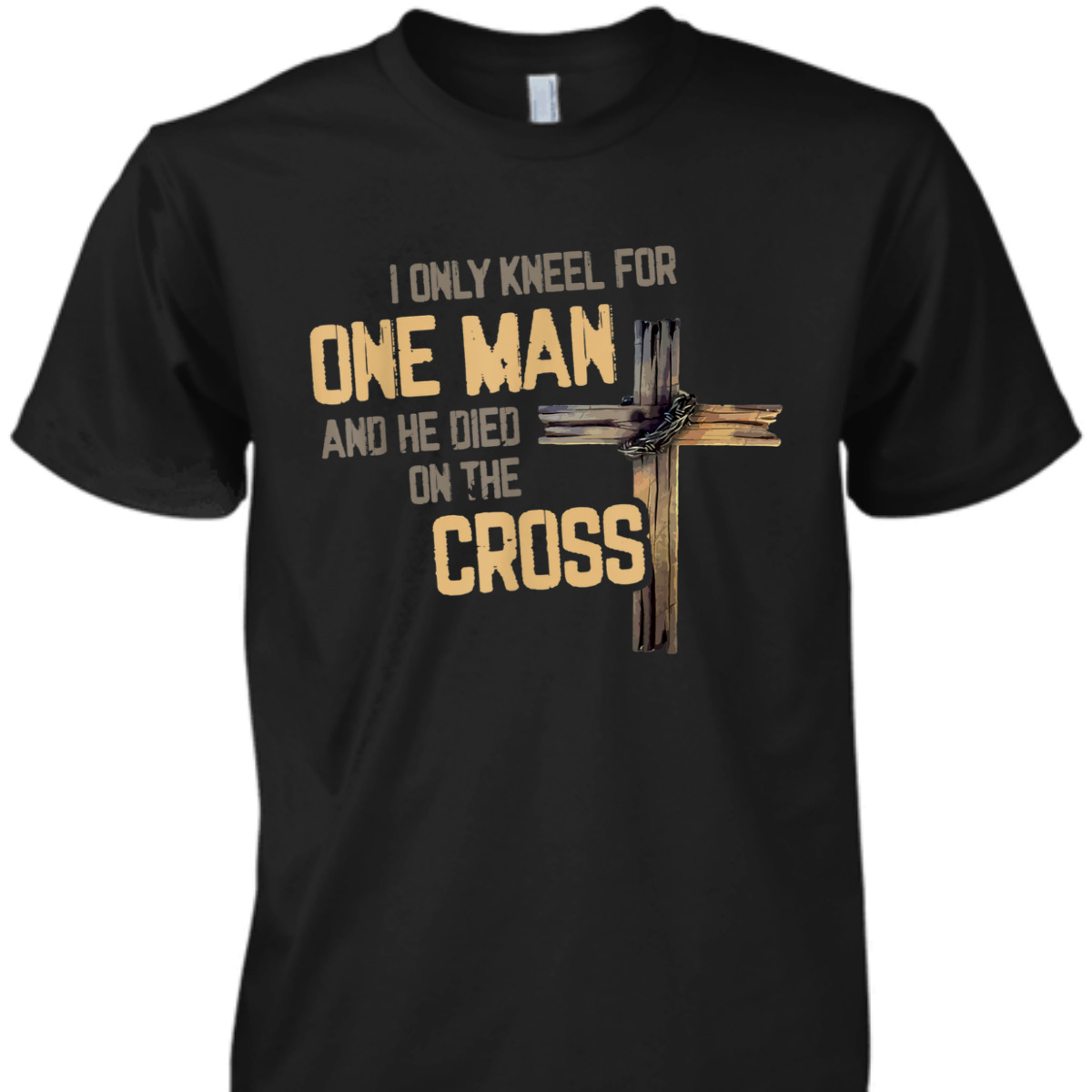 I Only Kneel For One Man And He Died On The Cross T-Shirt I Only Kneel For One Man And He Died On The Cross T-Shirt