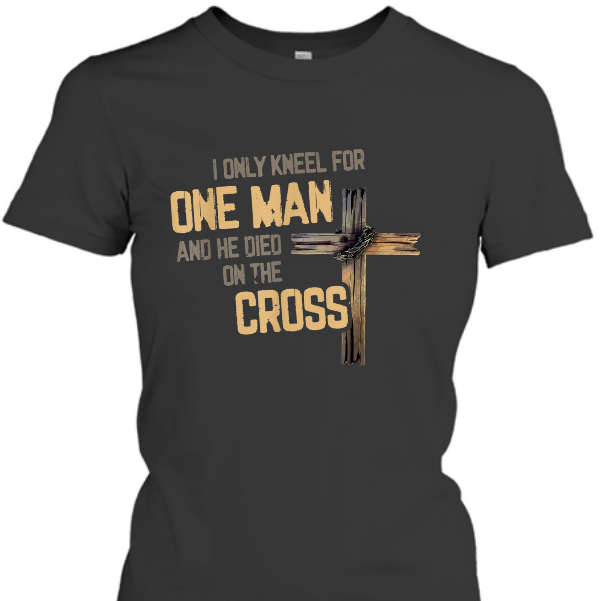 I Only Kneel For One Man And He Died On The Cross T-Shirt I Only Kneel For One Man And He Died On The Cross T-Shirt