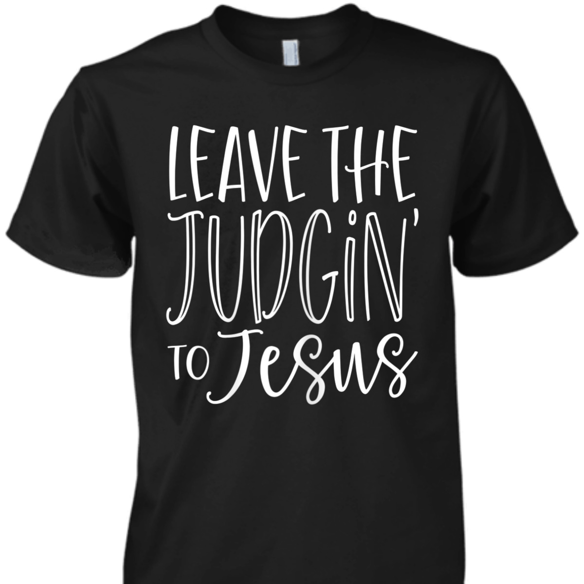 Leave The Judgin' To Jesus Funny Christian T-Shirt Leave The Judgin' To Jesus Funny Christian T-Shirt