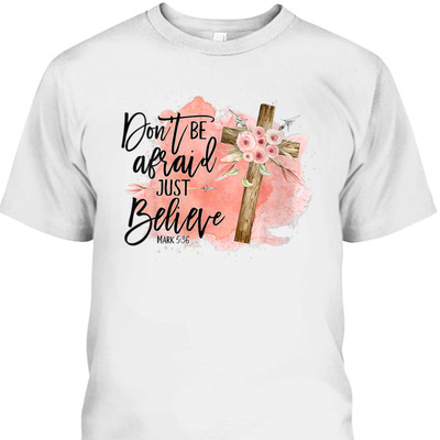 Floral Christian Cross Don't Be Afraid Just Believe Mark 5:36 Bible Verse T-Shirt