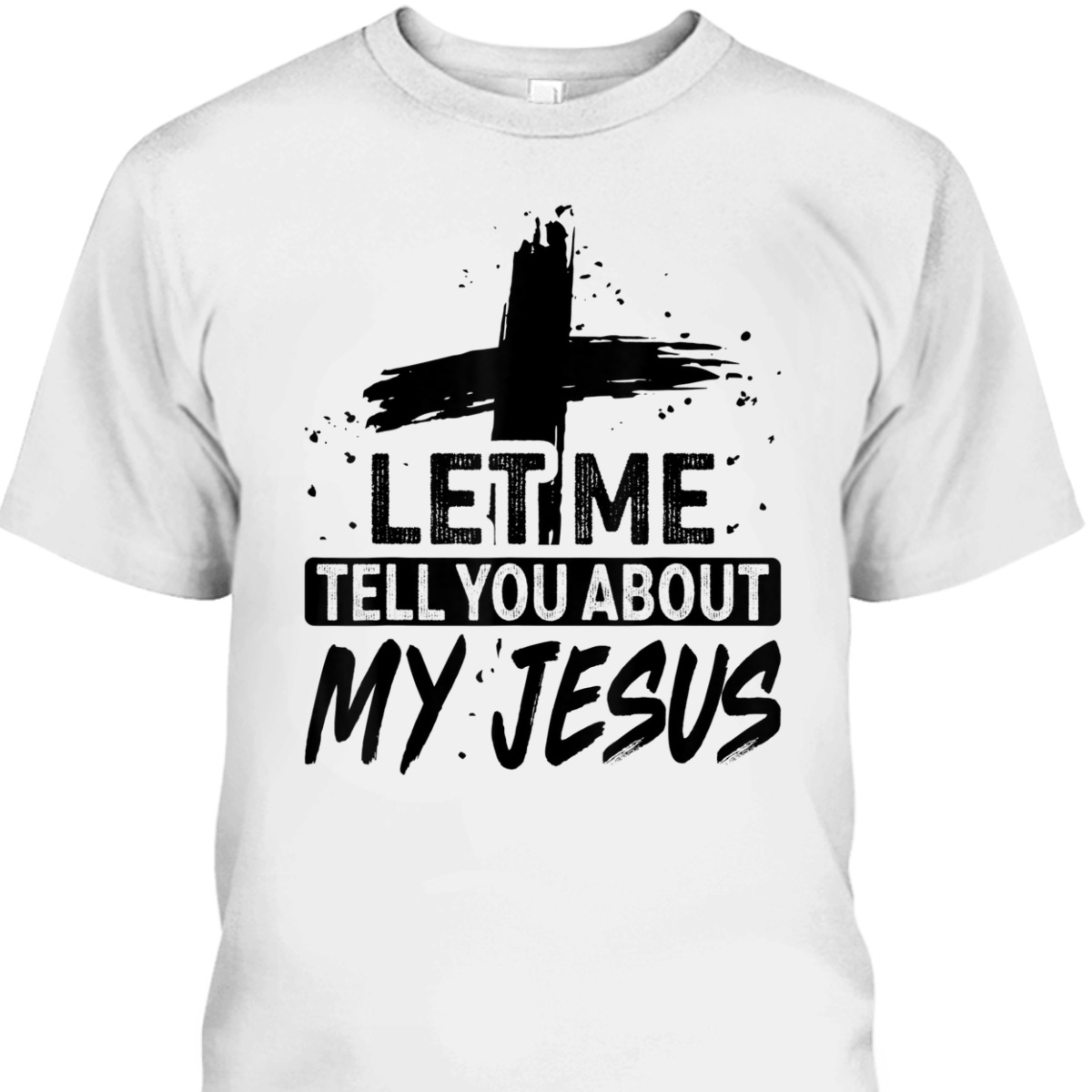 Let Me Tell You About My Jesus T-Shirt God Believer Christian Gift Let Me Tell You About My Jesus T-Shirt God Believer Christian Gift