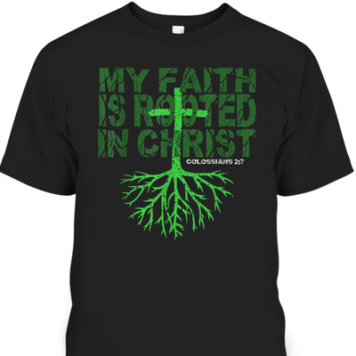My Faith Is Rooted In Christ Colossians 2:7 T-Shirt Christian Bible Verse Gift